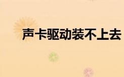 声卡驱动装不上去（声卡驱动装不了）