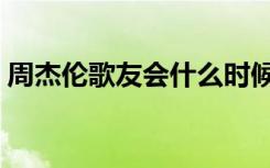 周杰伦歌友会什么时候直播（周杰伦歌友会）