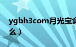 ygbh3com月光宝盒是什么（月光宝盒是什么）