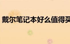 戴尔笔记本好么值得买吗（戴尔笔记本好么）