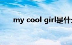 my cool girl是什么意思（my cool）