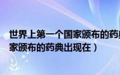 世界上第一个国家颁布的药典出现在中国（世界上第一个国家颁布的药典出现在）