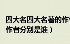 四大名四大名著的作者分别是谁（四大名著的作者分别是谁）