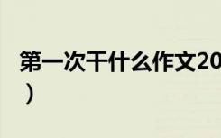 第一次干什么作文200字（第一次干什么作文）