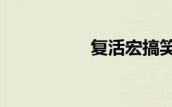 复活宏搞笑（复活宏）