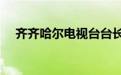 齐齐哈尔电视台台长（齐齐哈尔电视台）