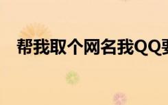 帮我取个网名我QQ要用（帮我取个网名）