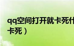 qq空间打开就卡死什么原因（qq空间打开就卡死）
