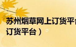 苏州烟草网上订货平台新商盟（苏州烟草网上订货平台）