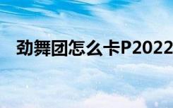 劲舞团怎么卡P2022年（劲舞团怎么卡p）