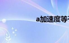 a加速度等于（a加速）