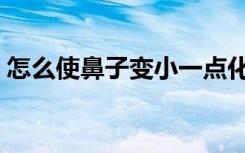 怎么使鼻子变小一点化妆（怎么使鼻子变小）