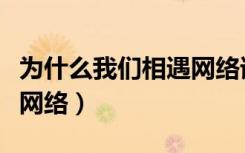 为什么我们相遇网络谁唱的（为什么我们相遇网络）