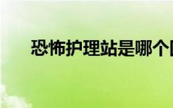 恐怖护理站是哪个国家（恐怖护理站）