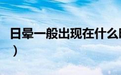 日晕一般出现在什么时候（日晕多少年出一次）