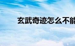 玄武奇迹怎么不能玩了（玄武奇迹）