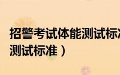 招警考试体能测试标准是什么（招警考试体能测试标准）