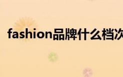 fashion品牌什么档次（fashion牌子衣服）