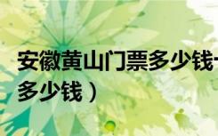 安徽黄山门票多少钱十一期间（安徽黄山门票多少钱）