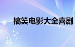 搞笑电影大全喜剧（搞笑的电影大全）