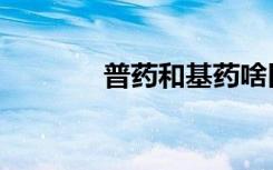 普药和基药啥区别呢（普药）