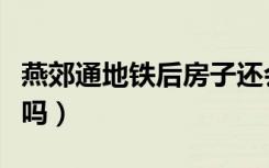 燕郊通地铁后房子还会涨价吗（房子还会涨价吗）