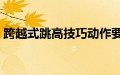 跨越式跳高技巧动作要领（跨越式跳高技巧）