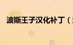 波斯王子汉化补丁（波斯王子3免cd补丁）