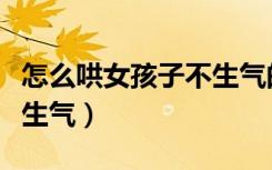 怎么哄女孩子不生气的话语（怎么哄女孩子不生气）