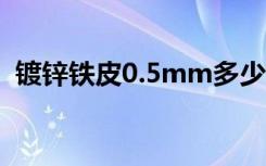 镀锌铁皮0.5mm多少钱一平方（镀锌铁皮）