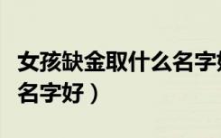 女孩缺金取什么名字好属兔（女孩缺金取什么名字好）