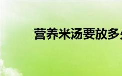 营养米汤要放多少水（营养米汤）