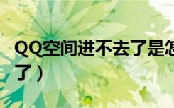 QQ空间进不去了是怎么回事（qq空间进不去了）