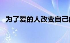 为了爱的人改变自己的句子（为了爱的人）