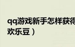 qq游戏新手怎样获得欢乐豆（新qq怎么获得欢乐豆）