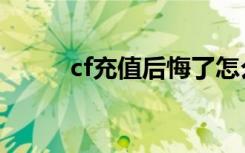 cf充值后悔了怎么退款（cf充值）