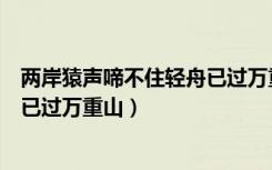 两岸猿声啼不住轻舟已过万重山表达（两岸猿声啼不住轻舟已过万重山）