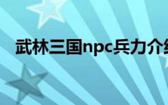 武林三国npc兵力介绍（武林三国计算器）
