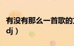 有没有那么一首歌的文案（有没有那么一首歌dj）