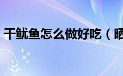 干鱿鱼怎么做好吃（晒干的鱿鱼怎么做好吃）