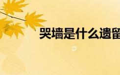 哭墙是什么遗留的建筑（哭墙）