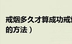 戒烟多久才算成功戒烟最好的方法（戒烟最好的方法）