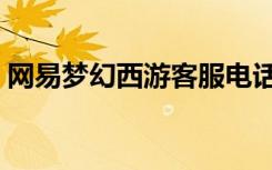 网易梦幻西游客服电话（梦幻西游客服电话）