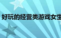 好玩的经营类游戏女生（好玩的经营类游戏）