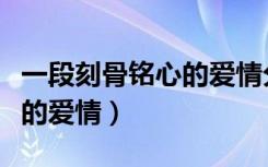 一段刻骨铭心的爱情分怎么办（一段刻骨铭心的爱情）