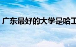 广东最好的大学是哈工大（广东最好的大学）