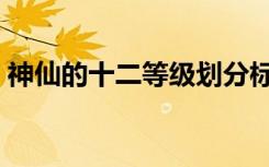 神仙的十二等级划分标准（神仙的十二等级）