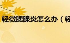 轻微腮腺炎怎么办（轻微腮腺炎的症状图片）
