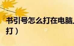 书引号怎么打在电脑上（书引号在键盘上怎么打）