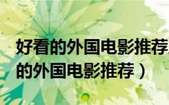 好看的外国电影推荐几部 前十名2022（好看的外国电影推荐）